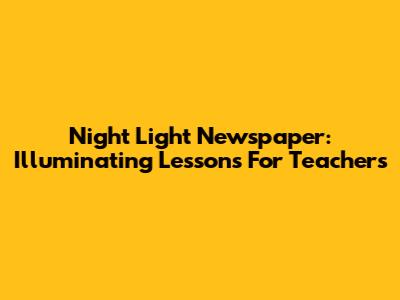 Night Light Newspaper: Illuminating Lessons For Teachers