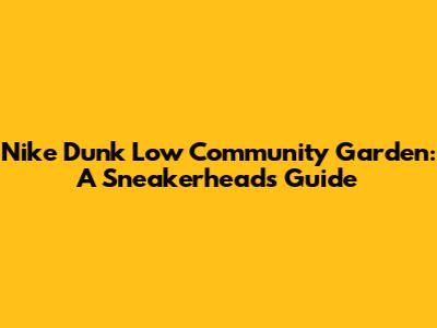 Nike Dunk Low 'Community Garden': A Sneakerhead's Guide