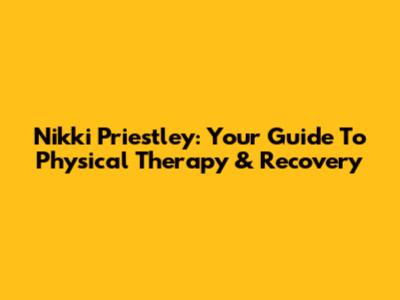 Nikki Priestley: Your Guide To Physical Therapy & Recovery