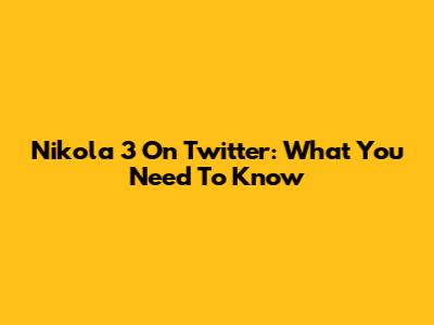 Nikola 3 On Twitter: What You Need To Know