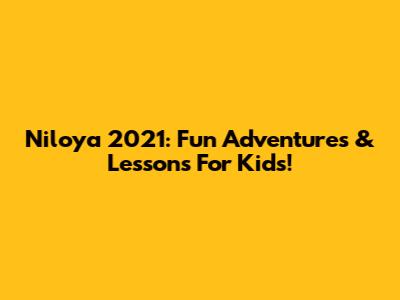 Niloya 2021: Fun Adventures & Lessons For Kids!