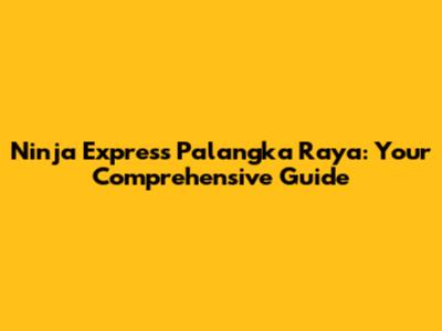 Ninja Express Palangka Raya: Your Comprehensive Guide