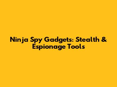 Ninja Spy Gadgets: Stealth & Espionage Tools