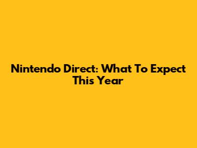 Nintendo Direct: What To Expect This Year