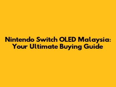 Nintendo Switch OLED Malaysia: Your Ultimate Buying Guide
