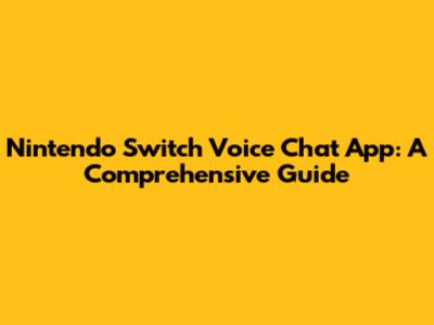Nintendo Switch Voice Chat App: A Comprehensive Guide