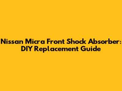 Nissan Micra Front Shock Absorber: DIY Replacement Guide