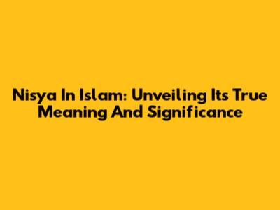Nisya In Islam: Unveiling Its True Meaning And Significance