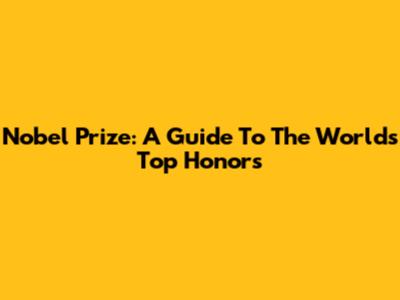 Nobel Prize: A Guide To The World's Top Honors
