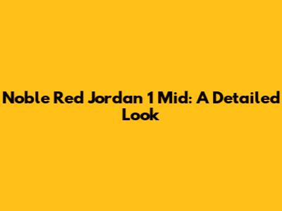 Noble Red Jordan 1 Mid: A Detailed Look