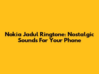 Nokia Jadul Ringtone: Nostalgic Sounds For Your Phone