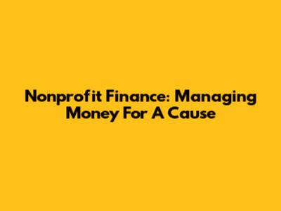 Nonprofit Finance: Managing Money For A Cause