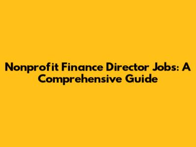 Nonprofit Finance Director Jobs: A Comprehensive Guide