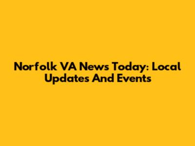 Norfolk VA News Today: Local Updates And Events