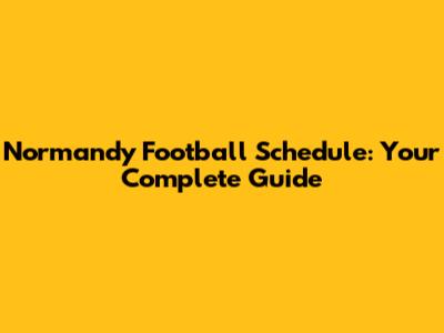 Normandy Football Schedule: Your Complete Guide