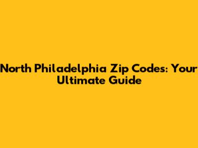 North Philadelphia Zip Codes: Your Ultimate Guide