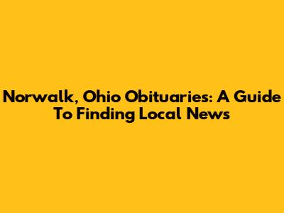 Norwalk, Ohio Obituaries: A Guide To Finding Local News