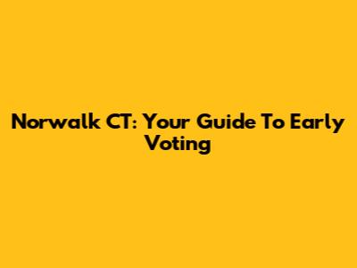 Norwalk CT: Your Guide To Early Voting
