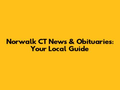 Norwalk CT News & Obituaries: Your Local Guide