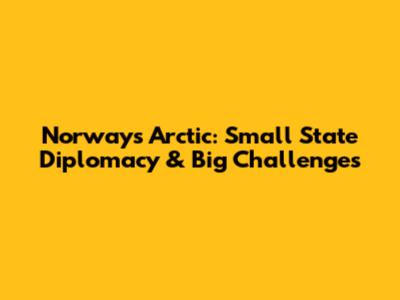 Norway's Arctic: Small State Diplomacy & Big Challenges
