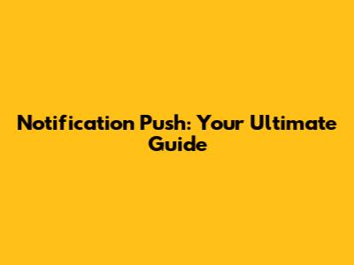 Notification Push: Your Ultimate Guide