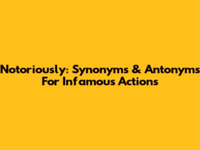 Notoriously: Synonyms & Antonyms For Infamous Actions