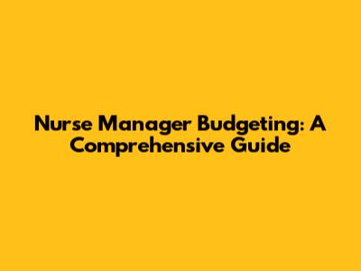 Nurse Manager Budgeting: A Comprehensive Guide