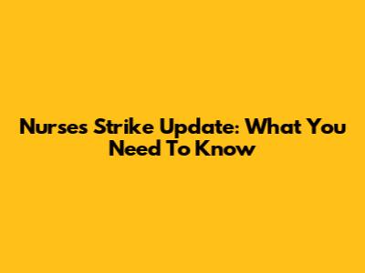 Nurses Strike Update: What You Need To Know