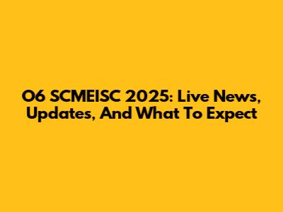 O6 SCMEISC 2025: Live News, Updates, And What To Expect