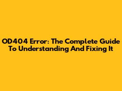 OD404 Error: The Complete Guide To Understanding And Fixing It