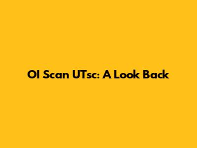 OI Scan UTsc: A Look Back