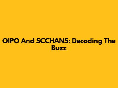 OIPO And SCCHANS: Decoding The Buzz