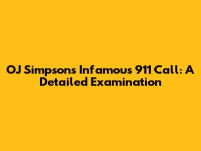 OJ Simpson's Infamous 911 Call: A Detailed Examination