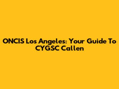 ONCIS Los Angeles: Your Guide To CYGSC Callen