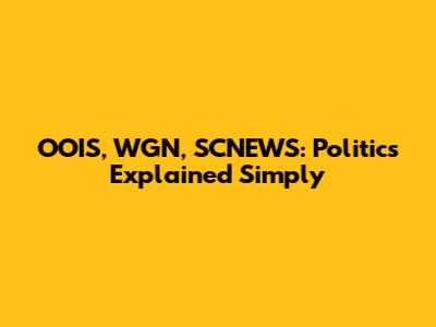 OOIS, WGN, SCNEWS: Politics Explained Simply