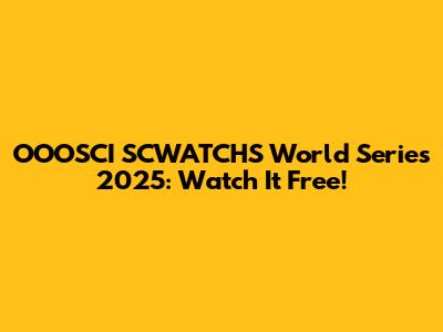 OOOSCI SCWATCHS World Series 2025: Watch It Free!