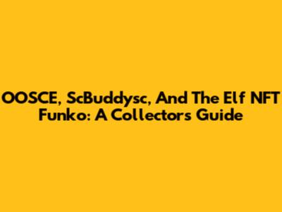 OOSCE, ScBuddysc, And The Elf NFT Funko: A Collector's Guide