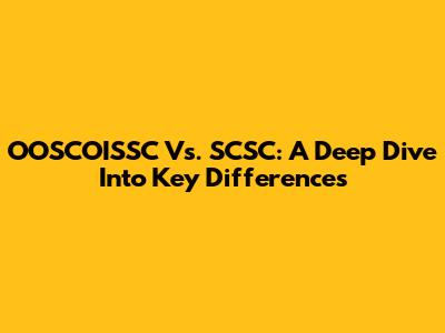 OOSCOISSC Vs. SCSC: A Deep Dive Into Key Differences