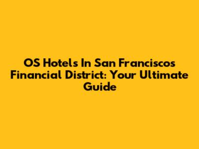 OS Hotels In San Francisco's Financial District: Your Ultimate Guide