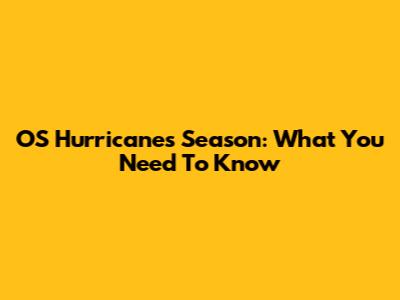 OS Hurricanes Season: What You Need To Know