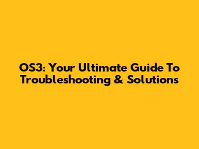 OS3: Your Ultimate Guide To Troubleshooting & Solutions