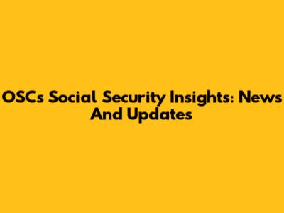 OSC's Social Security Insights: News And Updates