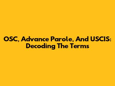 OSC, Advance Parole, And USCIS: Decoding The Terms