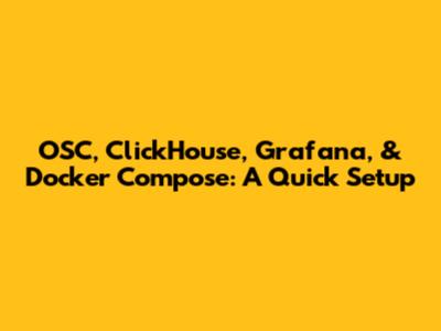 OSC, ClickHouse, Grafana, & Docker Compose: A Quick Setup