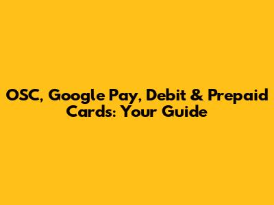 OSC, Google Pay, Debit & Prepaid Cards: Your Guide