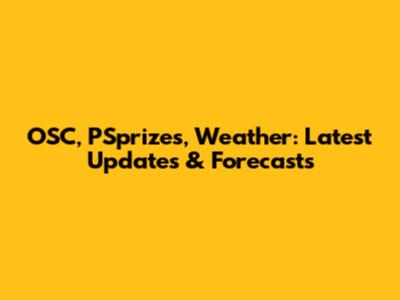 OSC, PSprizes, Weather: Latest Updates & Forecasts