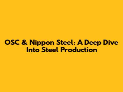 OSC & Nippon Steel: A Deep Dive Into Steel Production
