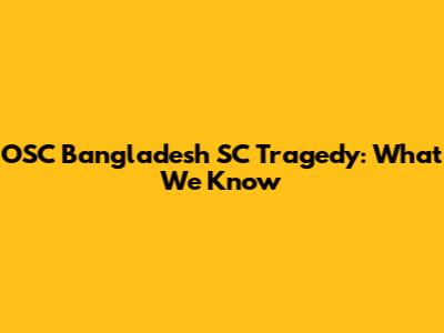 OSC Bangladesh SC Tragedy: What We Know