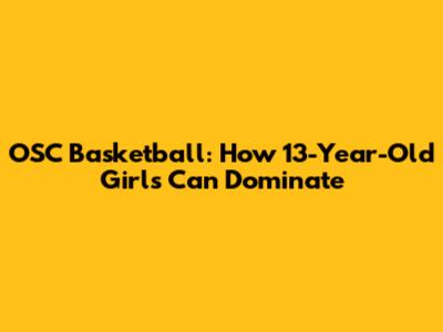 OSC Basketball: How 13-Year-Old Girls Can Dominate