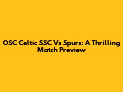 OSC Celtic SSC Vs Spurs: A Thrilling Match Preview